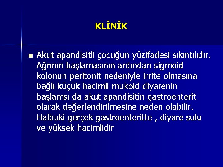 KLİNİK n Akut apandisitli çocuğun yüzifadesi sıkıntılıdır. Ağrının başlamasının ardından sigmoid kolonun peritonit nedeniyle