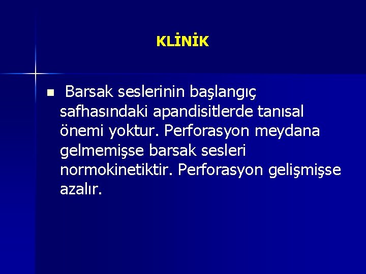 KLİNİK n Barsak seslerinin başlangıç safhasındaki apandisitlerde tanısal önemi yoktur. Perforasyon meydana gelmemişse barsak