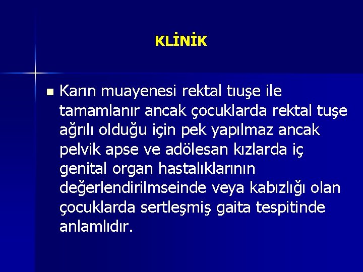 KLİNİK n Karın muayenesi rektal tıuşe ile tamamlanır ancak çocuklarda rektal tuşe ağrılı olduğu