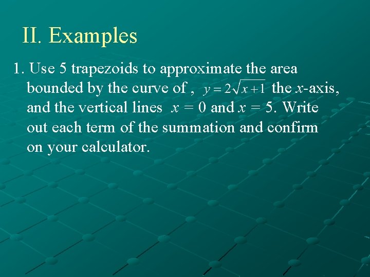 II. Examples 1. Use 5 trapezoids to approximate the area bounded by the curve