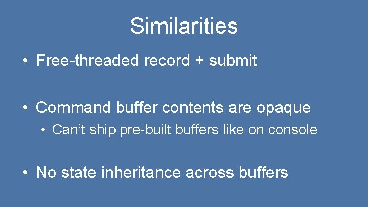 Similarities • Free-threaded record + submit • Command buffer contents are opaque • Can’t