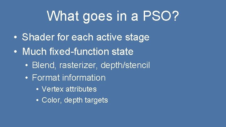 What goes in a PSO? • Shader for each active stage • Much fixed-function