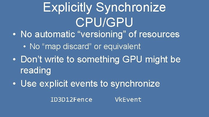 Explicitly Synchronize CPU/GPU • No automatic “versioning” of resources • No “map discard” or