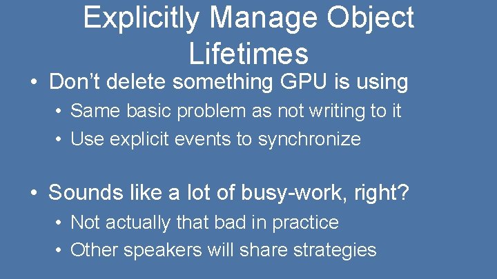 Explicitly Manage Object Lifetimes • Don’t delete something GPU is using • Same basic