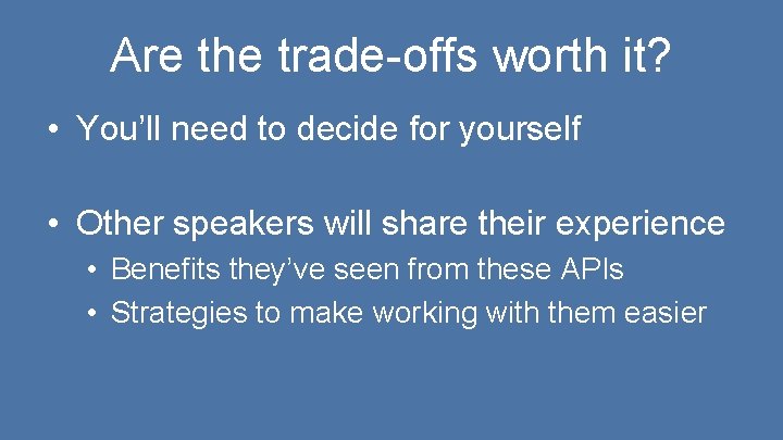Are the trade-offs worth it? • You’ll need to decide for yourself • Other