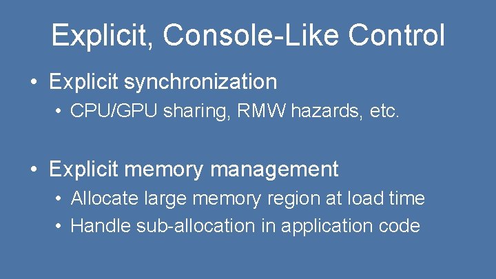 Explicit, Console-Like Control • Explicit synchronization • CPU/GPU sharing, RMW hazards, etc. • Explicit