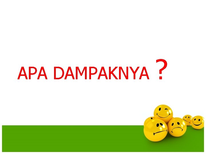 APA DAMPAKNYA ? 