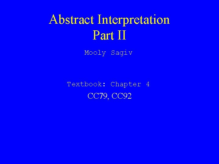 Abstract Interpretation Part II Mooly Sagiv Textbook: Chapter 4 CC 79, CC 92 