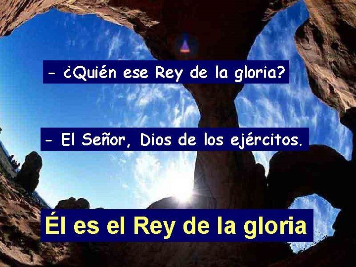 - ¿Quién ese Rey de la gloria? - El Señor, Dios de los ejércitos.