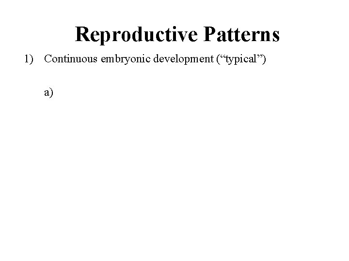 Reproductive Patterns 1) Continuous embryonic development (“typical”) a) 