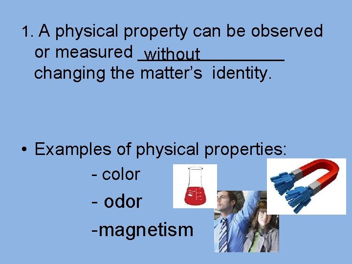 1. A physical property can be observed or measured ________ without changing the matter’s