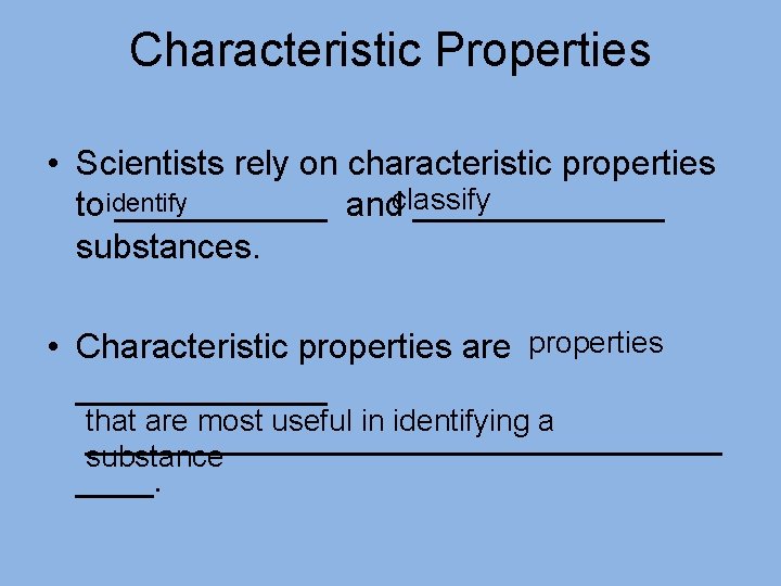Characteristic Properties • Scientists rely on characteristic properties toidentify ______ andclassify _______ substances. •