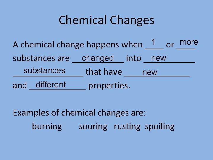 Chemical Changes 1 or ____ more A chemical change happens when ____ changed into