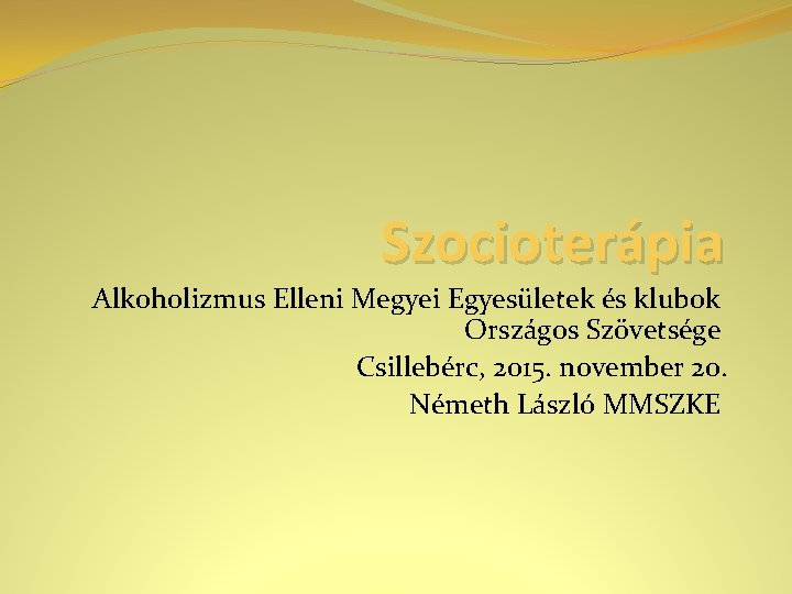 Szocioterápia Alkoholizmus Elleni Megyei Egyesületek és klubok Országos Szövetsége Csillebérc, 2015. november 20. Németh