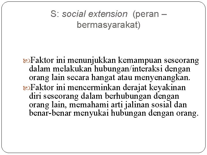 S: social extension (peran – bermasyarakat) Faktor ini menunjukkan kemampuan seseorang dalam melakukan hubungan/interaksi