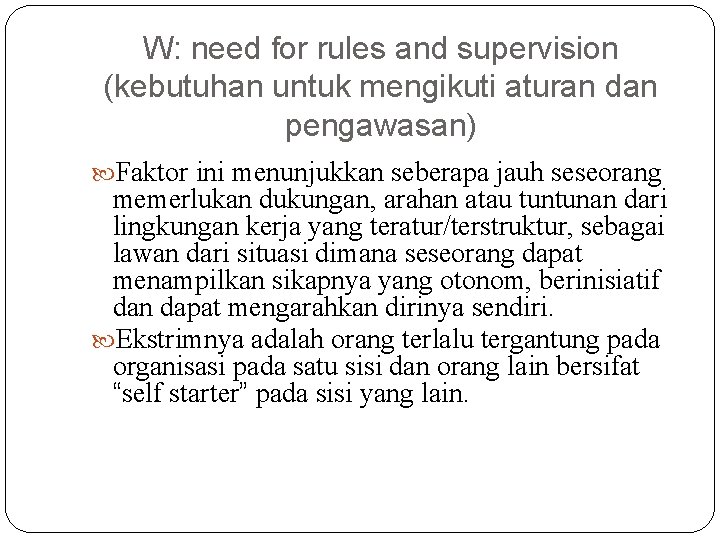 W: need for rules and supervision (kebutuhan untuk mengikuti aturan dan pengawasan) Faktor ini