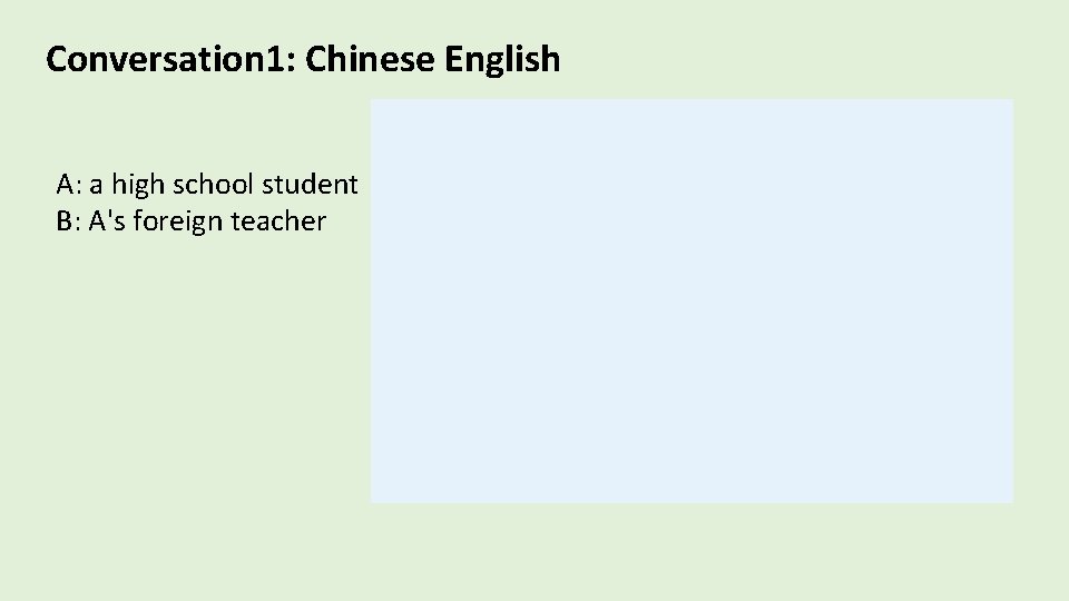 Conversation 1: Chinese English A: a high school student B: A's foreign teacher 