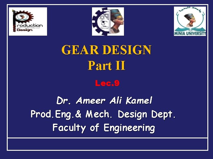 GEAR DESIGN Part II Lec. 9 Dr. Ameer Ali Kamel Prod. Eng. & Mech.
