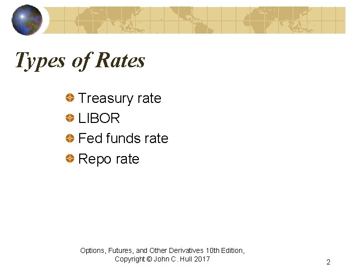 Types of Rates Treasury rate LIBOR Fed funds rate Repo rate Options, Futures, and