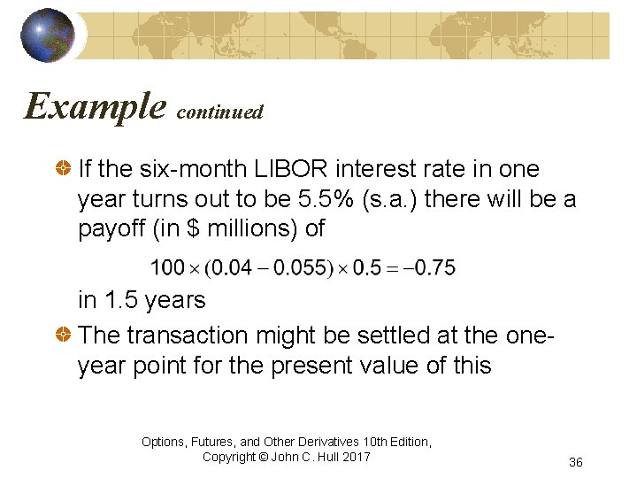 Example continued If the six-month LIBOR interest rate in one year turns out to