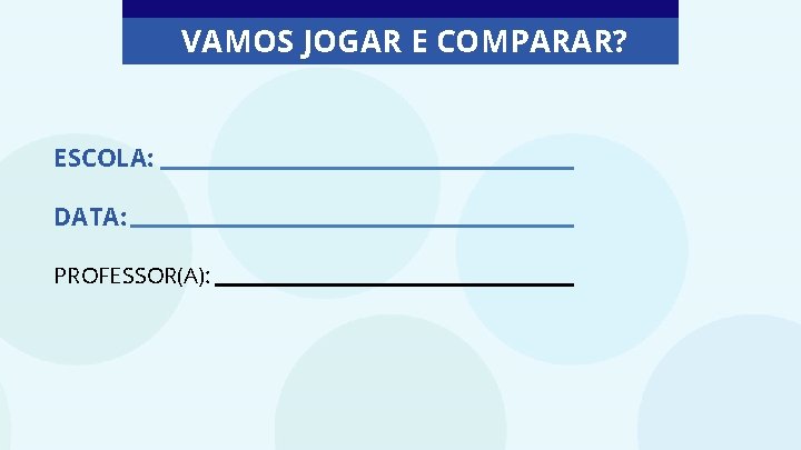 VAMOS JOGAR E COMPARAR? ESCOLA: DATA: PROFESSOR(A): 