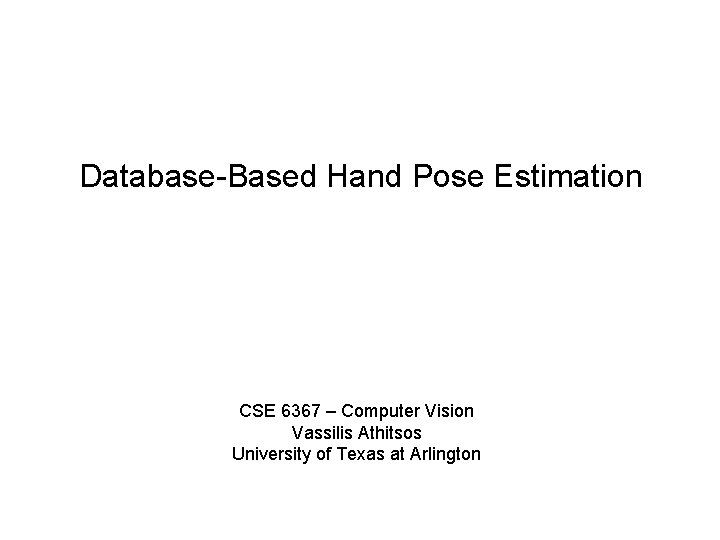 Database-Based Hand Pose Estimation CSE 6367 – Computer Vision Vassilis Athitsos University of Texas