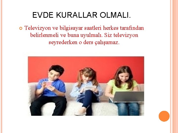 EVDE KURALLAR OLMALI. Televizyon ve bilgisayar saatleri herkes tarafından belirlenmeli ve buna uyulmalı. Siz