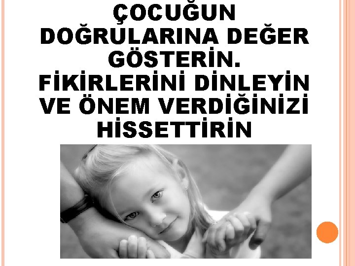 ÇOCUĞUN DOĞRULARINA DEĞER GÖSTERİN. FİKİRLERİNİ DİNLEYİN VE ÖNEM VERDİĞİNİZİ HİSSETTİRİN 