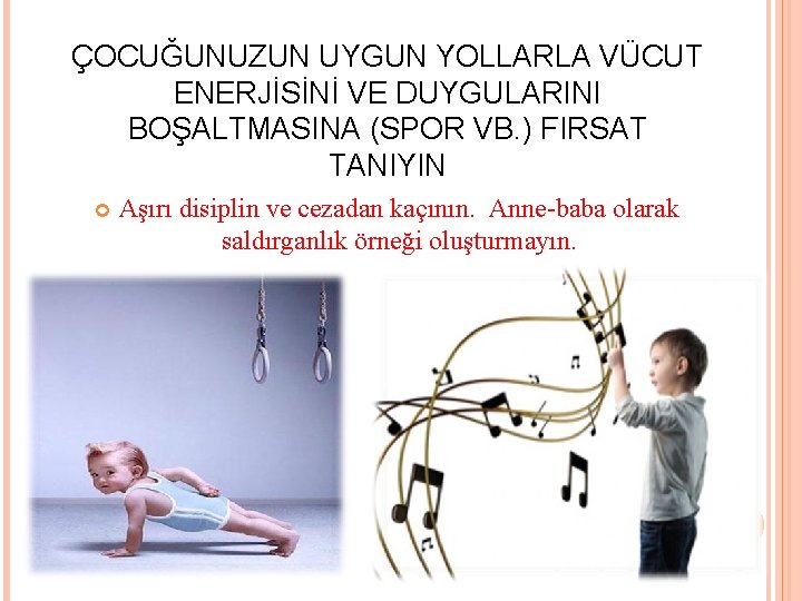 ÇOCUĞUNUZUN UYGUN YOLLARLA VÜCUT ENERJİSİNİ VE DUYGULARINI BOŞALTMASINA (SPOR VB. ) FIRSAT TANIYIN Aşırı