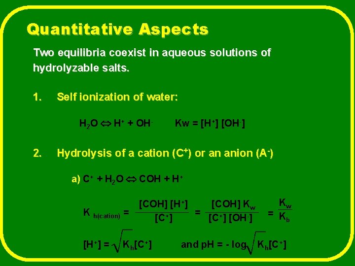 Quantitative Aspects Two equilibria coexist in aqueous solutions of hydrolyzable salts. 1. Self ionization