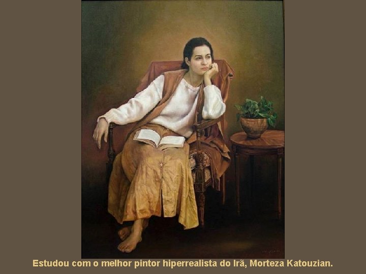 Estudou com o melhor pintor hiperrealista do Irã, Morteza Katouzian. 