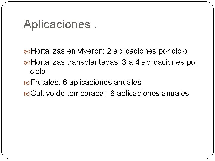 Aplicaciones. Hortalizas en viveron: 2 aplicaciones por ciclo Hortalizas transplantadas: 3 a 4 aplicaciones