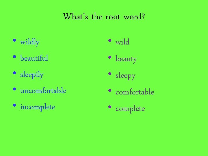 What’s the root word? • • • wildly beautiful sleepily uncomfortable incomplete • •