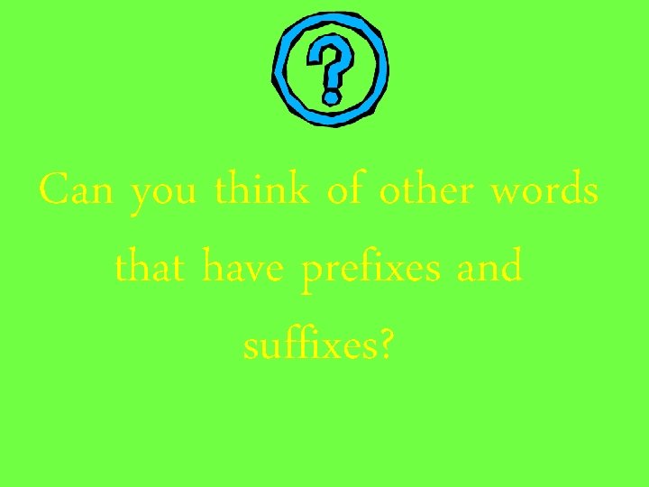 Can you think of other words that have prefixes and suffixes? 