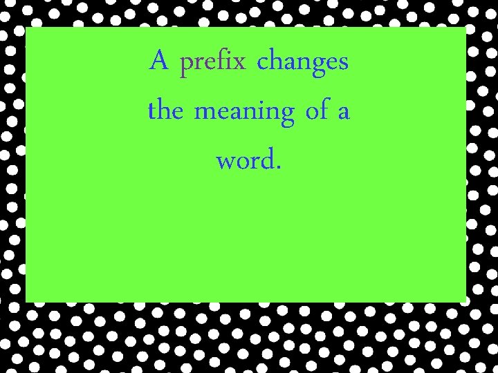 A prefix changes the meaning of a word. 