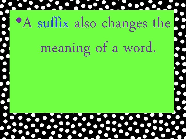  • A suffix also changes the meaning of a word. 