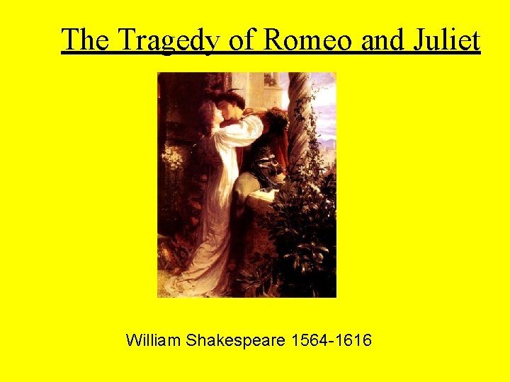 The Tragedy of Romeo and Juliet William Shakespeare 1564 -1616 