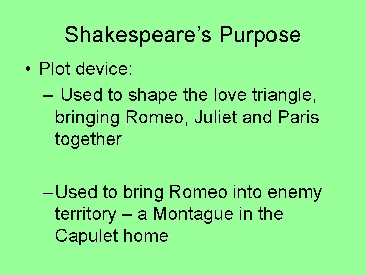 Shakespeare’s Purpose • Plot device: – Used to shape the love triangle, bringing Romeo,