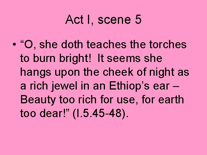 Act I, scene 5 • “O, she doth teaches the torches to burn bright!