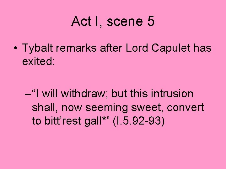 Act I, scene 5 • Tybalt remarks after Lord Capulet has exited: – “I