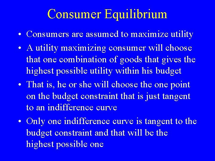Consumer Equilibrium • Consumers are assumed to maximize utility • A utility maximizing consumer