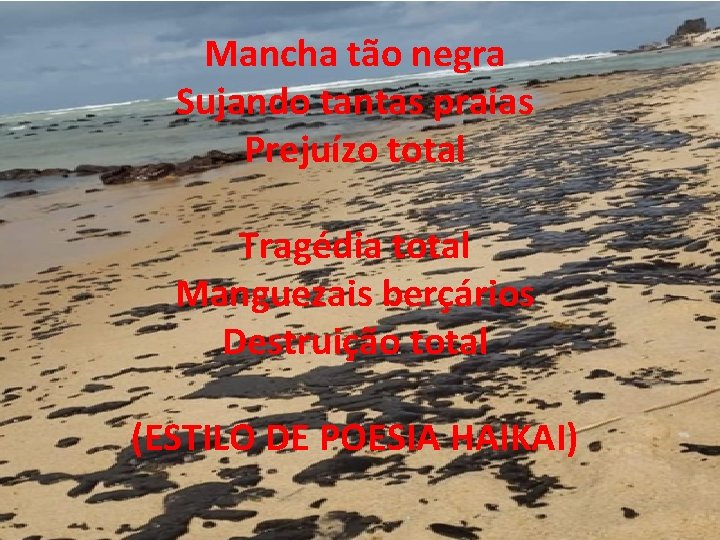 Mancha tão negra Sujando tantas praias Prejuízo total Tragédia total Manguezais berçários Destruição total