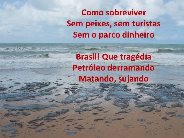 Como sobreviver Sem peixes, sem turistas Sem o parco dinheiro Brasil! Que tragédia Petróleo