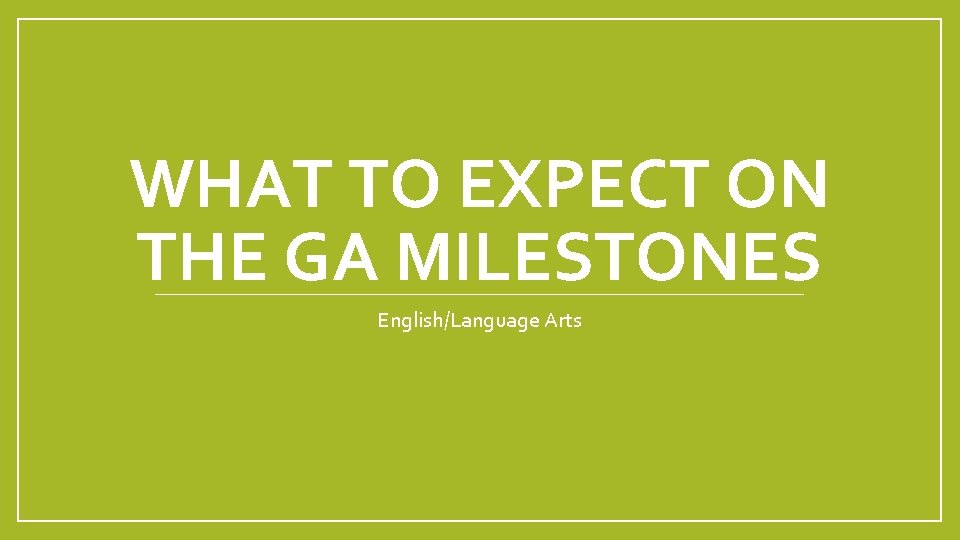 WHAT TO EXPECT ON THE GA MILESTONES English/Language Arts WHAT TO EXPECT ON THE GA MILESTONES English/Language Arts