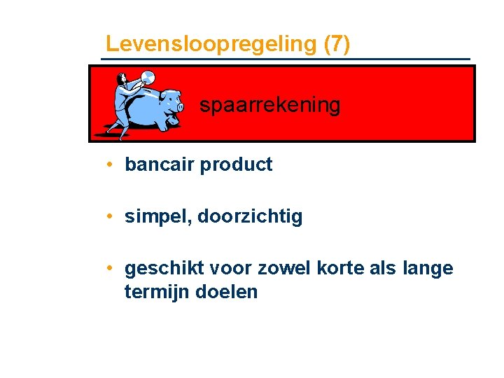 Levensloopregeling (7) spaarrekening • bancair product • simpel, doorzichtig • geschikt voor zowel korte