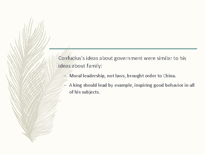 Confucius’s ideas about government were similar to his ideas about family: – Moral leadership,