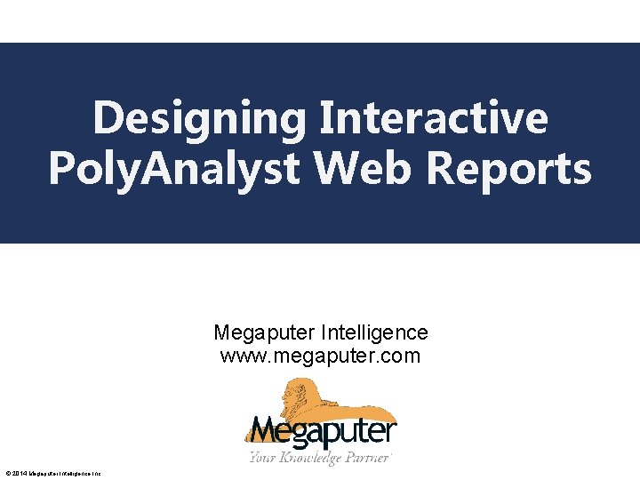 Designing Interactive Poly. Analyst Web Reports Poly. Analyst Web Report Training Megaputer Intelligence www.