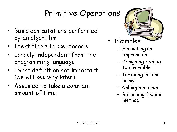 Primitive Operations • Basic computations performed by an algorithm • Identifiable in pseudocode •