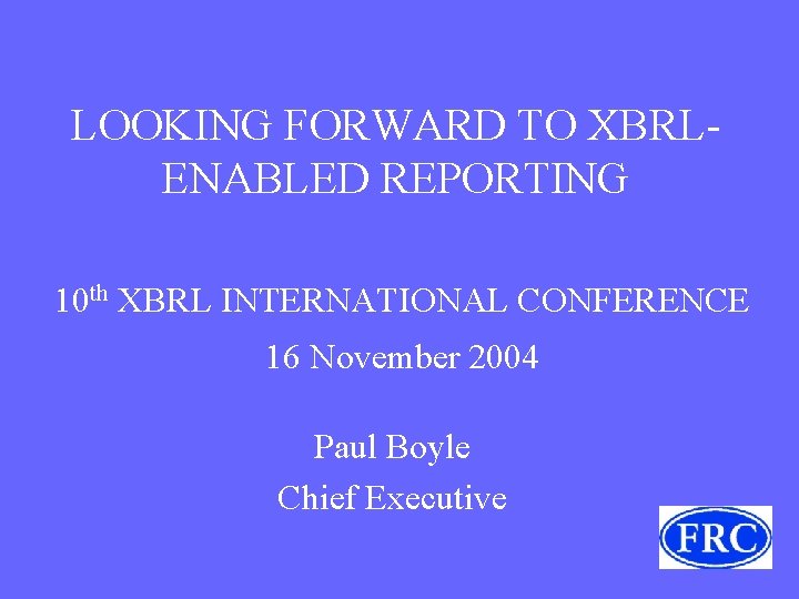 LOOKING FORWARD TO XBRLENABLED REPORTING 10 th XBRL INTERNATIONAL CONFERENCE 16 November 2004 Paul