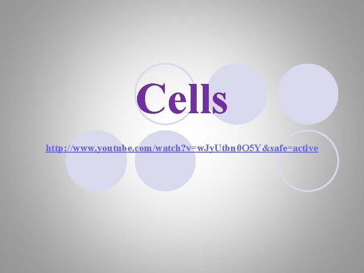 Cells http: //www. youtube. com/watch? v=w. Jy. Utbn 0 O 5 Y&safe=active 